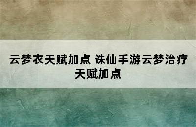 云梦衣天赋加点 诛仙手游云梦治疗天赋加点